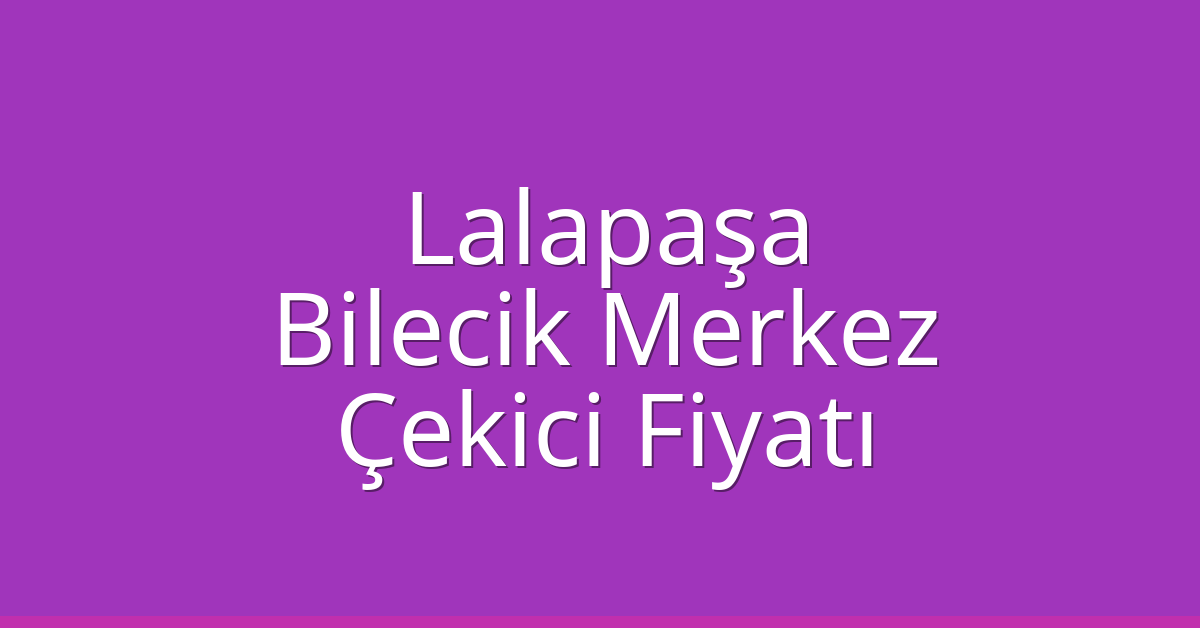 Lalapaşa Çekici Fiyatı – Bilecik Merkez Oto Kurtarıcı Ücreti