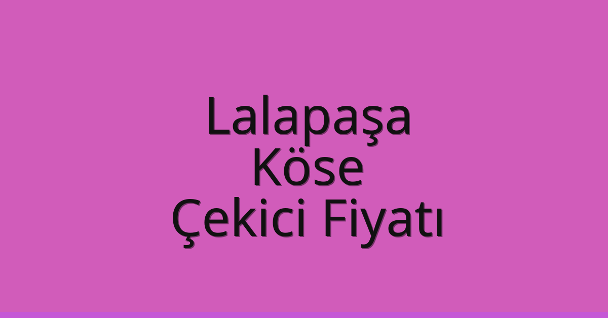 Lalapaşa Çekici Fiyatı – Köse Oto Kurtarıcı Ücreti
