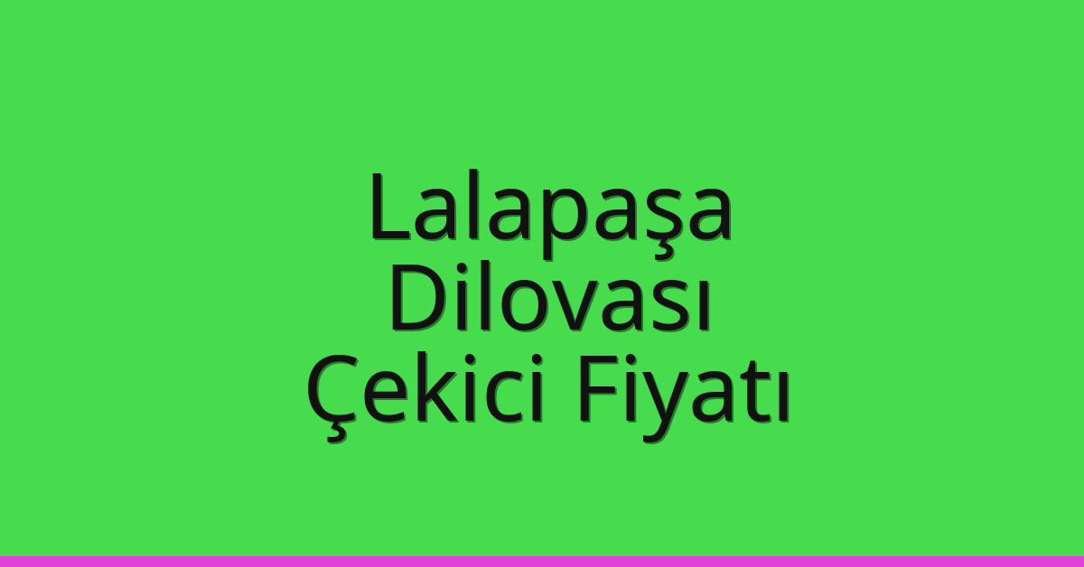 Lalapaşa Çekici Fiyatı – Dilovası Oto Kurtarıcı Ücreti