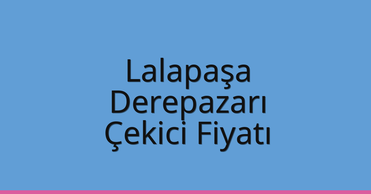 Lalapaşa Çekici Fiyatı – Derepazarı Oto Kurtarıcı Ücreti