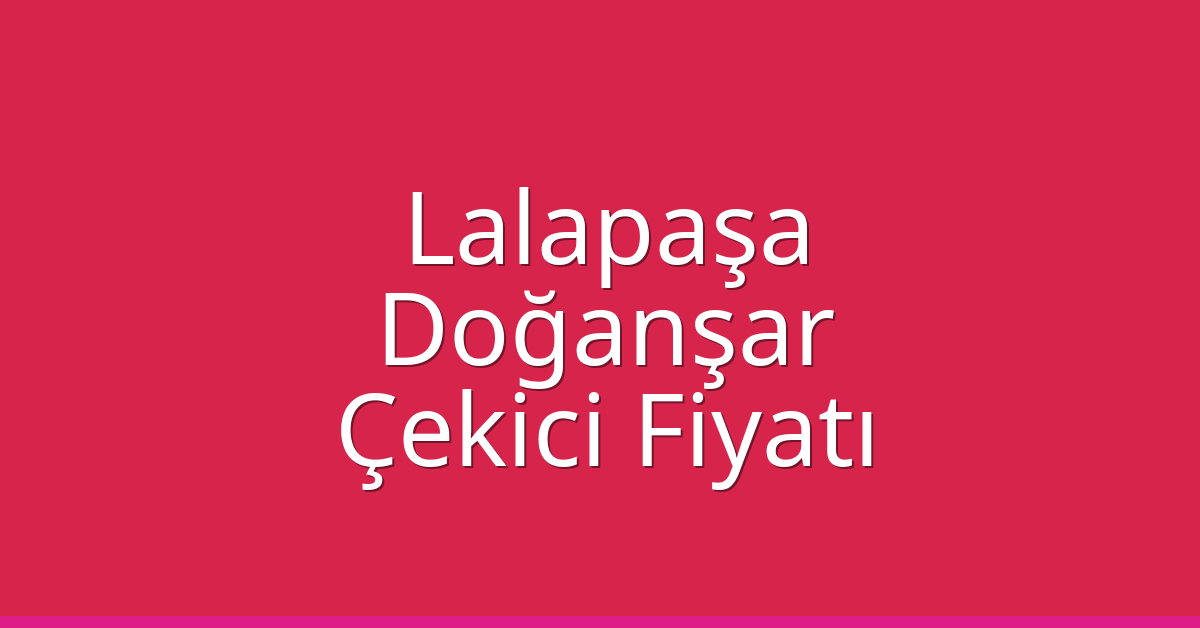 Lalapaşa Çekici Fiyatı – Doğanşar Oto Kurtarıcı Ücreti