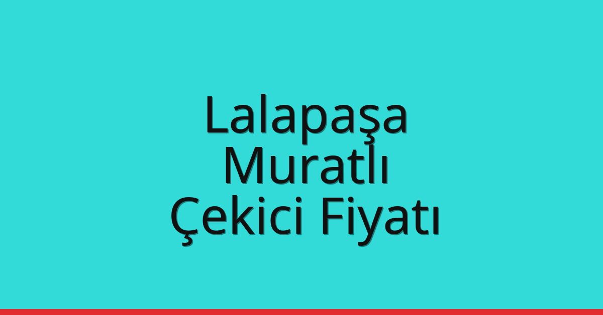 Lalapaşa Çekici Fiyatı – Muratlı Oto Kurtarıcı Ücreti