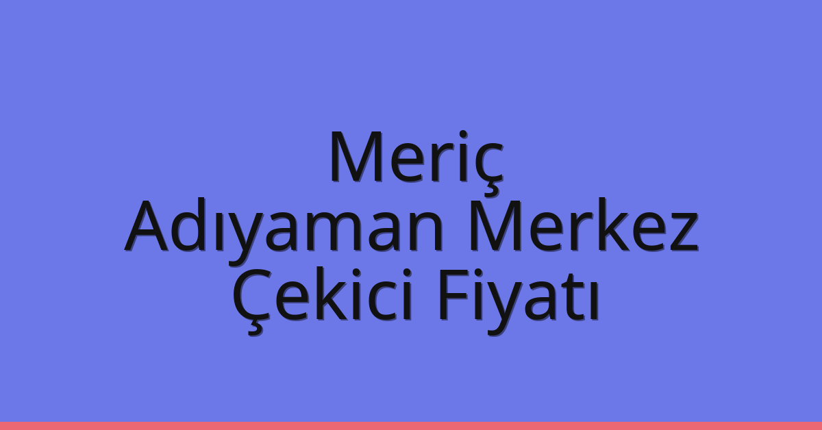 Meriç Çekici Fiyatı – Adıyaman Merkez Oto Kurtarıcı Ücreti