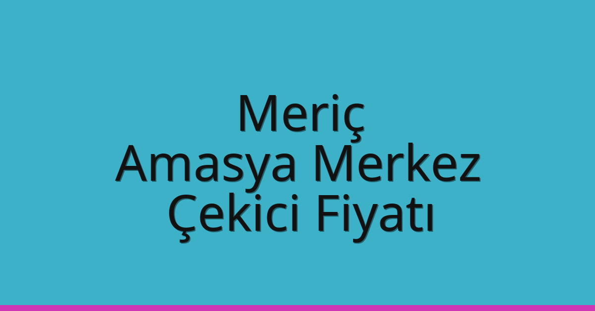 Meriç Çekici Fiyatı – Amasya Merkez Oto Kurtarıcı Ücreti