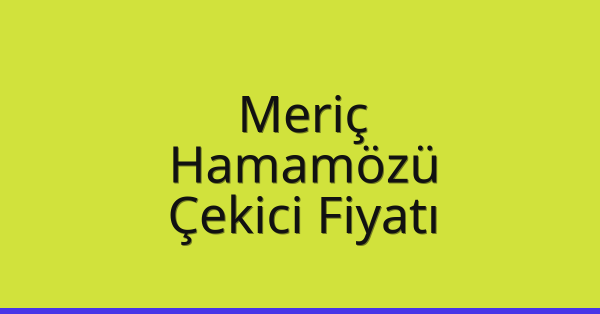 Meriç Çekici Fiyatı – Hamamözü Oto Kurtarıcı Ücreti