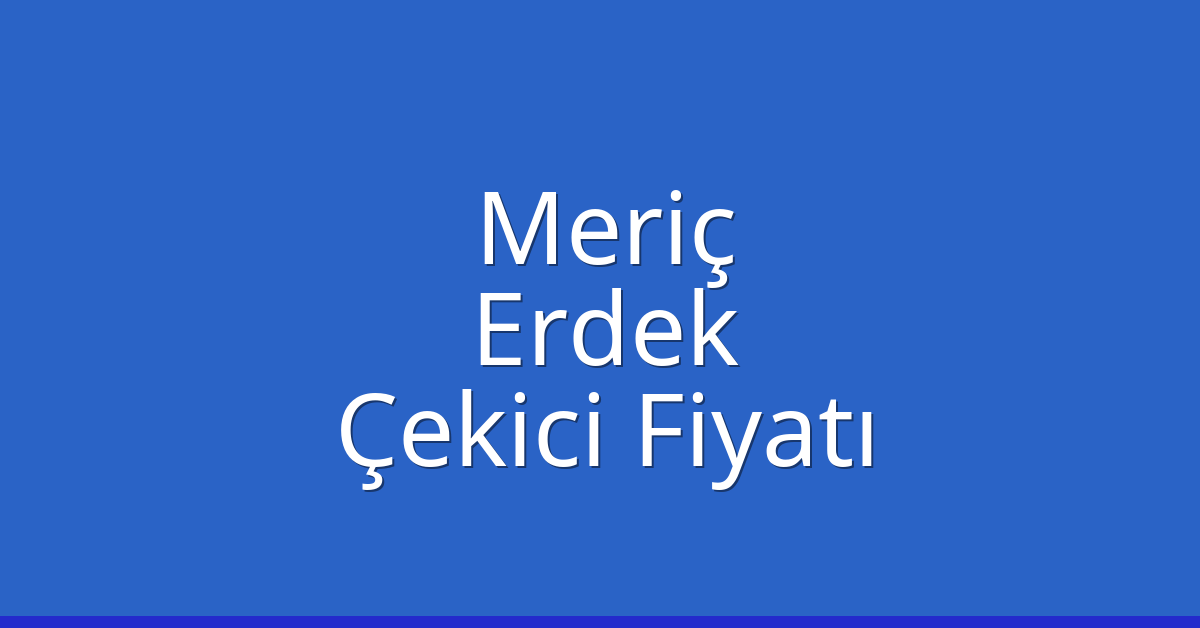 Meriç Çekici Fiyatı – Erdek Oto Kurtarıcı Ücreti