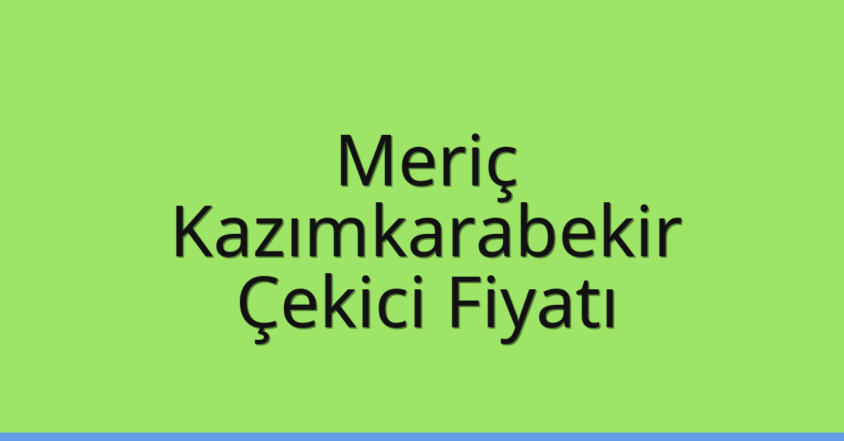 Meriç Çekici Fiyatı – Kazımkarabekir Oto Kurtarıcı Ücreti