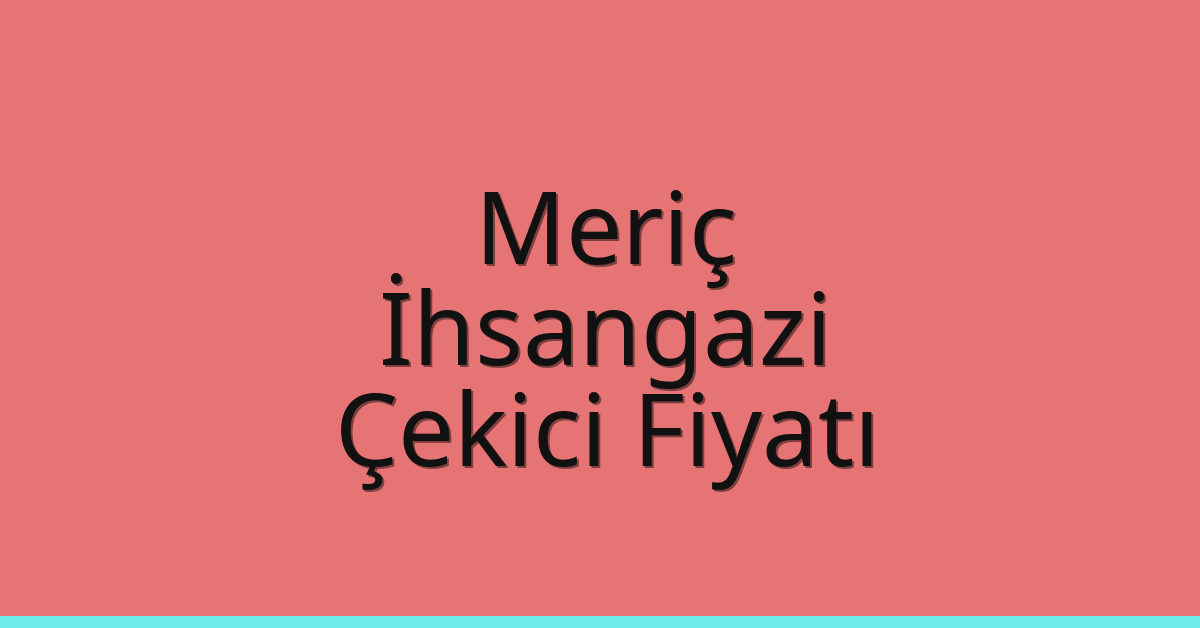 Meriç Çekici Fiyatı – İhsangazi Oto Kurtarıcı Ücreti