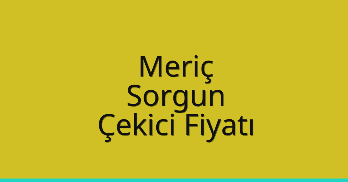 Meriç Çekici Fiyatı – Sorgun Oto Kurtarıcı Ücreti