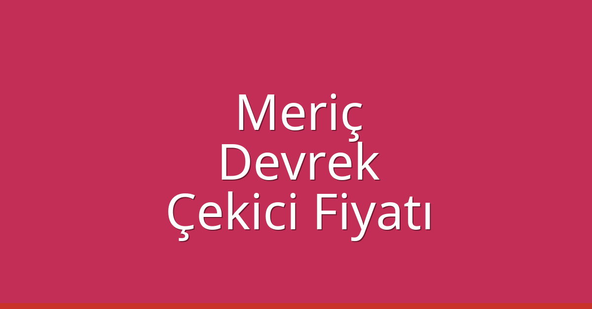 Meriç Çekici Fiyatı – Devrek Oto Kurtarıcı Ücreti