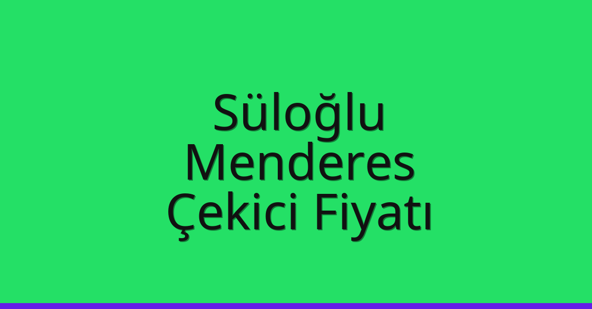 Süloğlu Çekici Fiyatı – Menderes Oto Kurtarıcı Ücreti