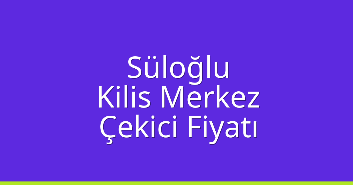 Süloğlu Çekici Fiyatı – Kilis Merkez Oto Kurtarıcı Ücreti