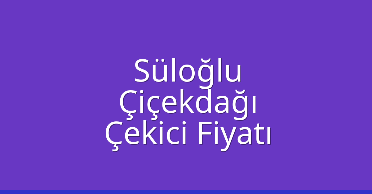 Süloğlu Çekici Fiyatı – Çiçekdağı Oto Kurtarıcı Ücreti