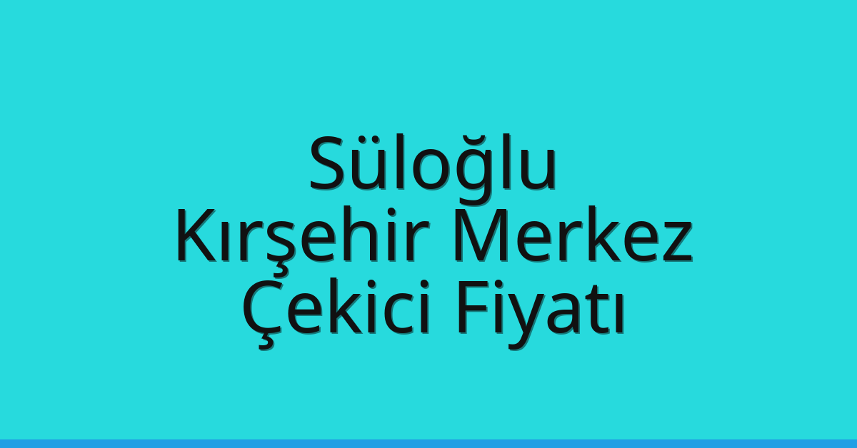 Süloğlu Çekici Fiyatı – Kırşehir Merkez Oto Kurtarıcı Ücreti