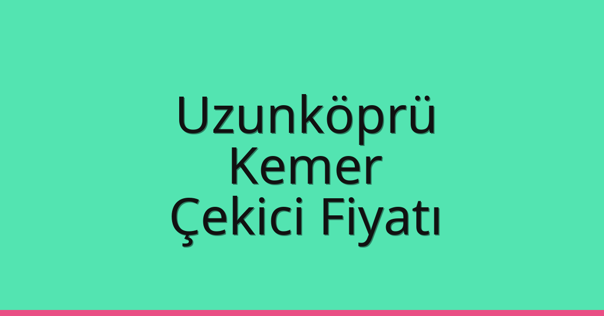 Uzunköprü Çekici Fiyatı – Kemer Oto Kurtarıcı Ücreti