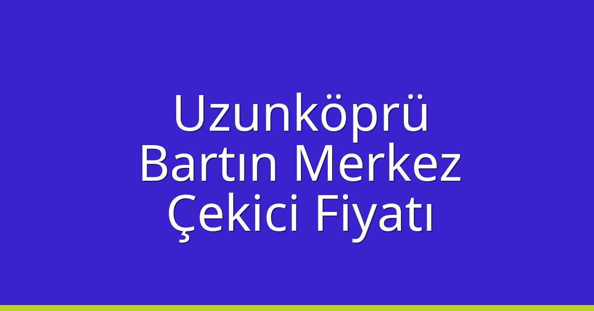 Uzunköprü Çekici Fiyatı – Bartın Merkez Oto Kurtarıcı Ücreti