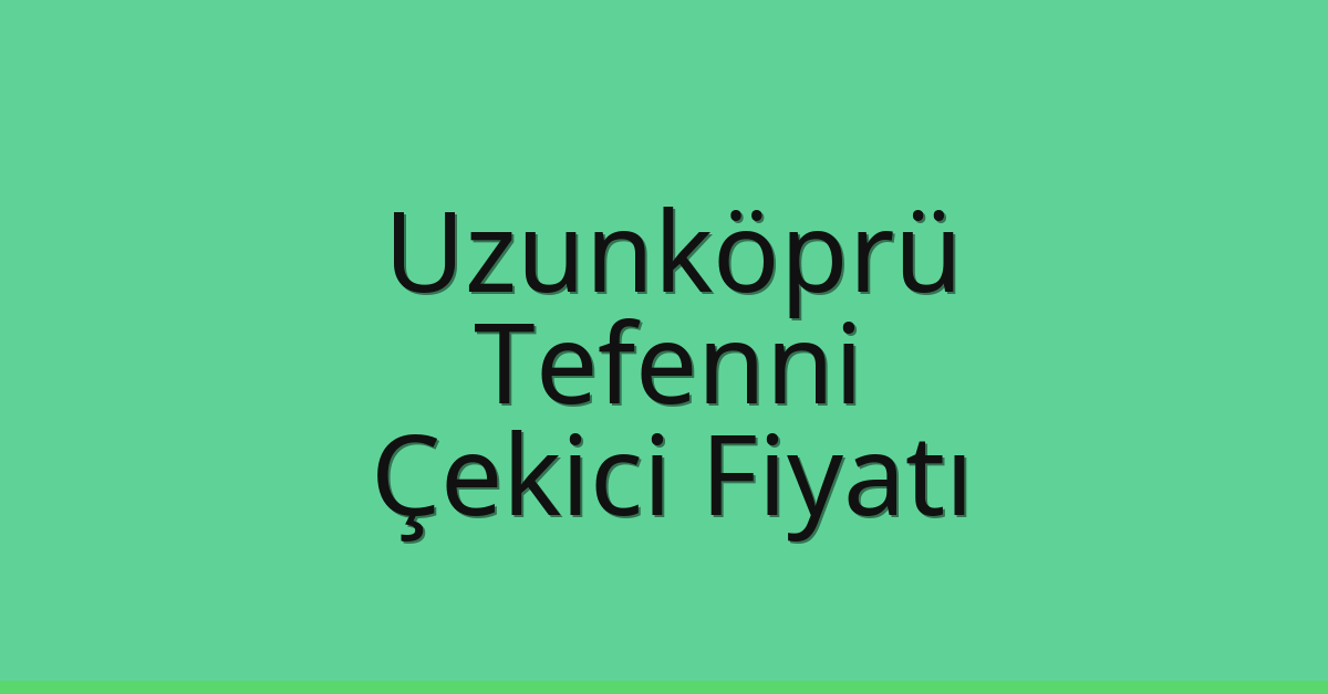 Uzunköprü Çekici Fiyatı – Tefenni Oto Kurtarıcı Ücreti