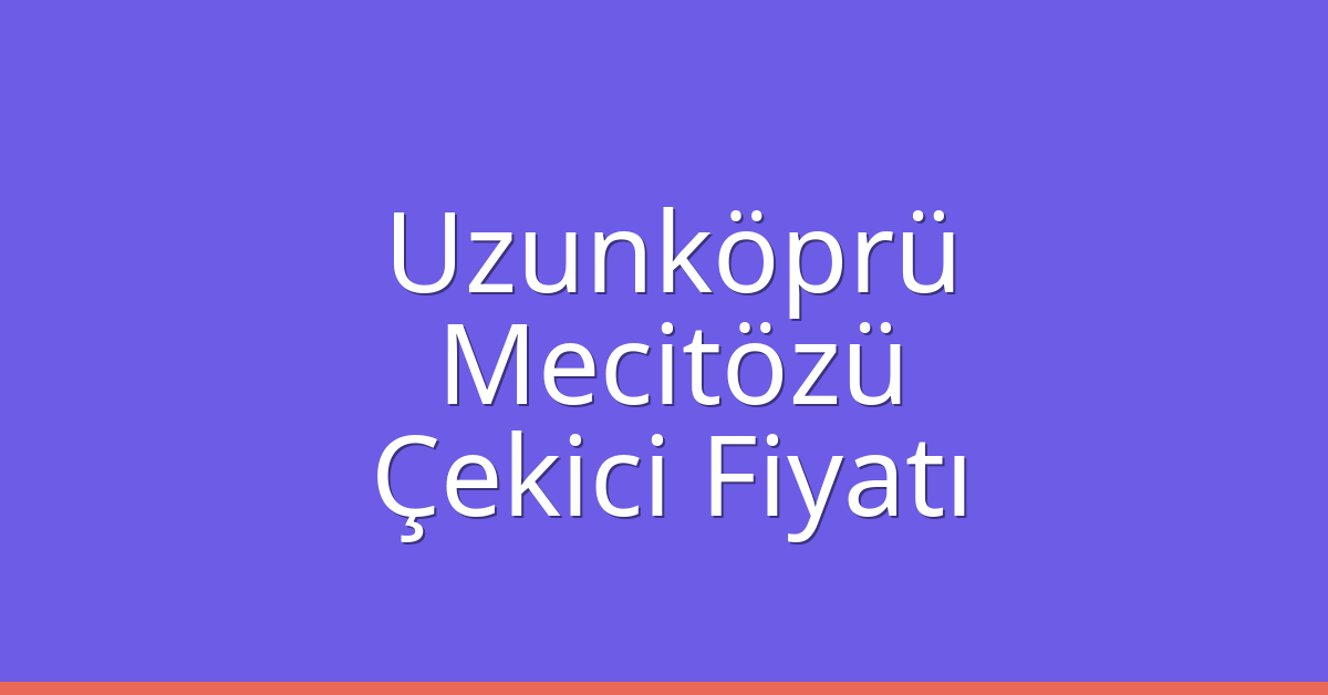 Uzunköprü Çekici Fiyatı – Mecitözü Oto Kurtarıcı Ücreti