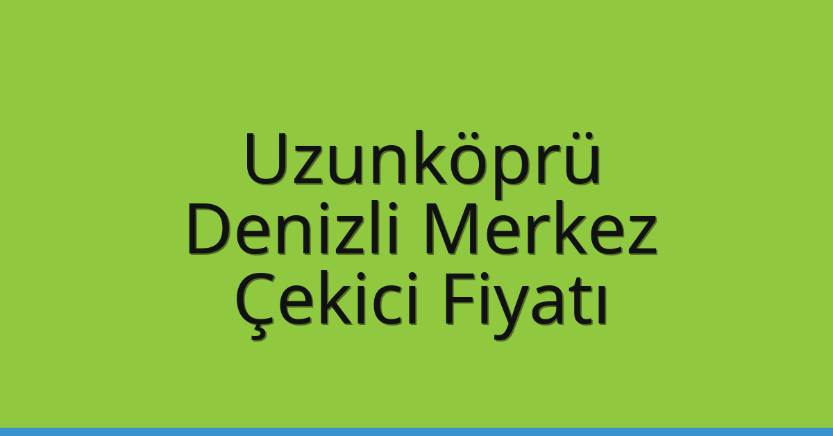 Uzunköprü Çekici Fiyatı – Denizli Merkez Oto Kurtarıcı Ücreti