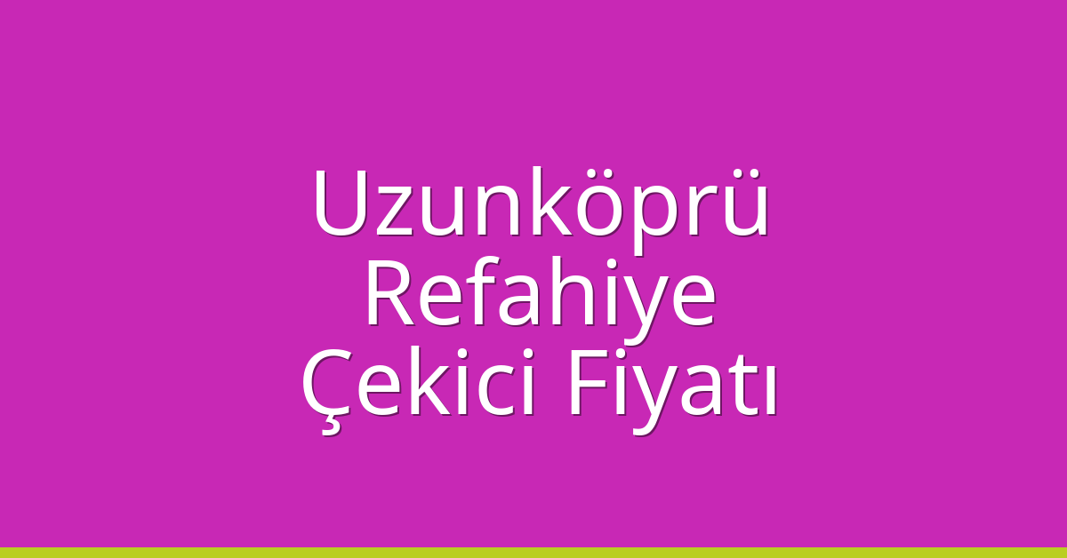 Uzunköprü Çekici Fiyatı – Refahiye Oto Kurtarıcı Ücreti