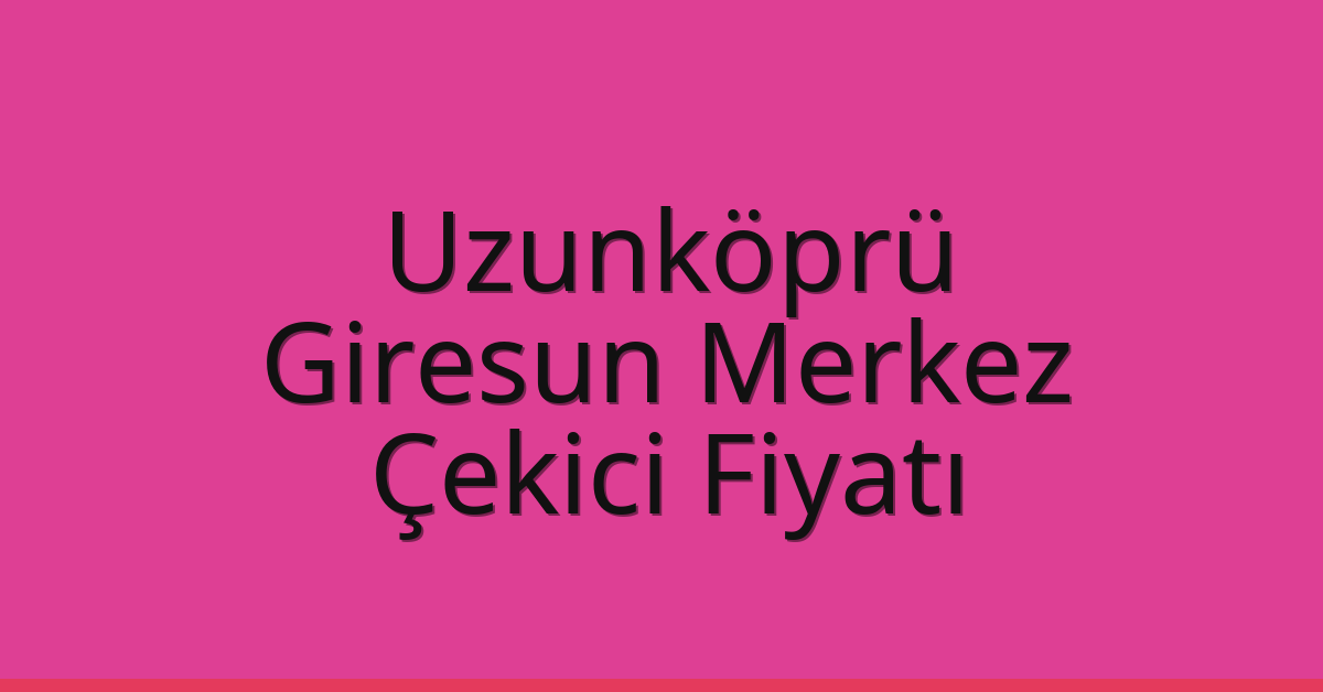 Uzunköprü Çekici Fiyatı – Giresun Merkez Oto Kurtarıcı Ücreti