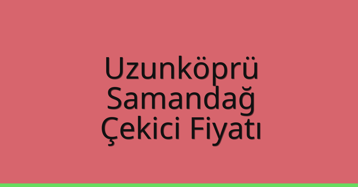 Uzunköprü Çekici Fiyatı – Samandağ Oto Kurtarıcı Ücreti