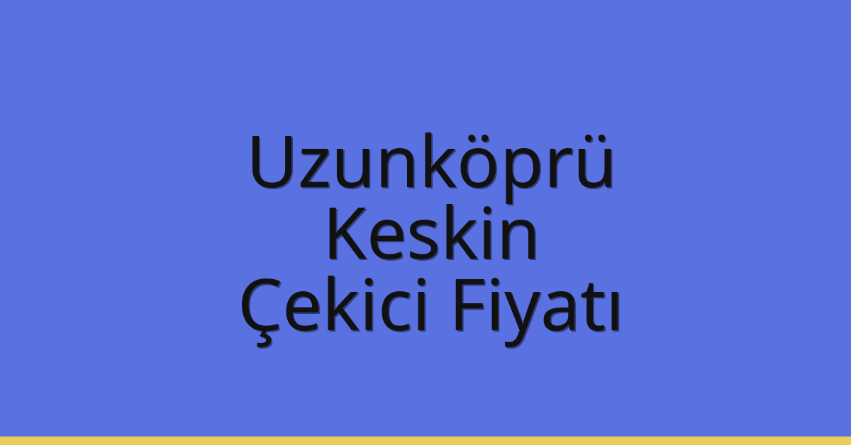 Uzunköprü Çekici Fiyatı – Keskin Oto Kurtarıcı Ücreti