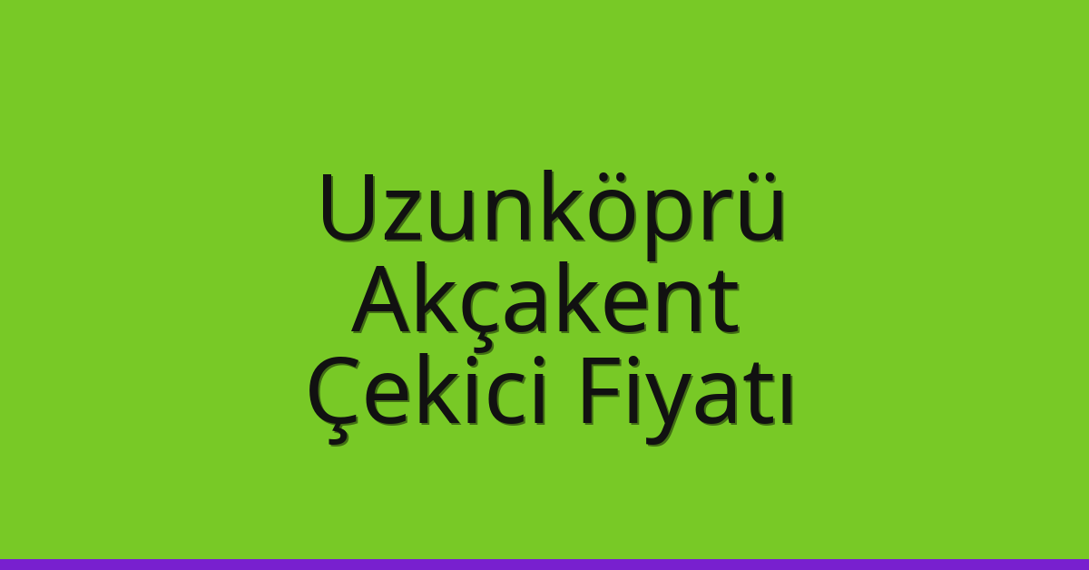 Uzunköprü Çekici Fiyatı – Akçakent Oto Kurtarıcı Ücreti
