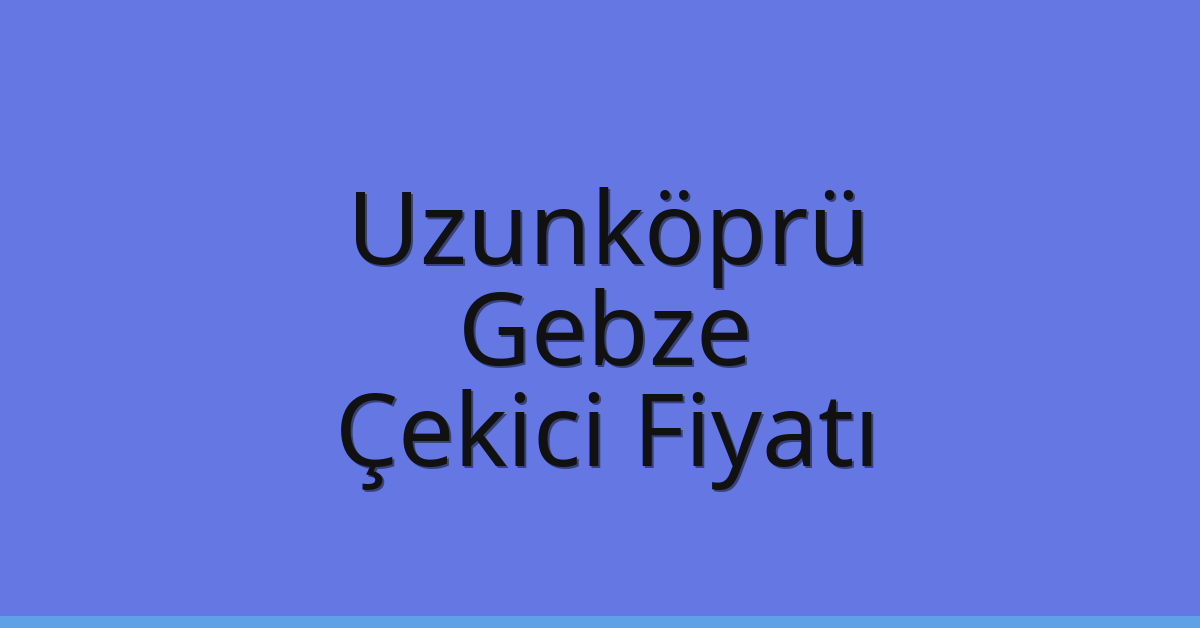 Uzunköprü Çekici Fiyatı – Gebze Oto Kurtarıcı Ücreti