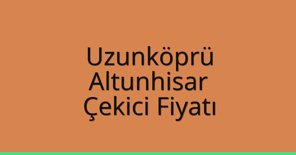 Uzunköprü Çekici Fiyatı – Altunhisar Oto Kurtarıcı Ücreti