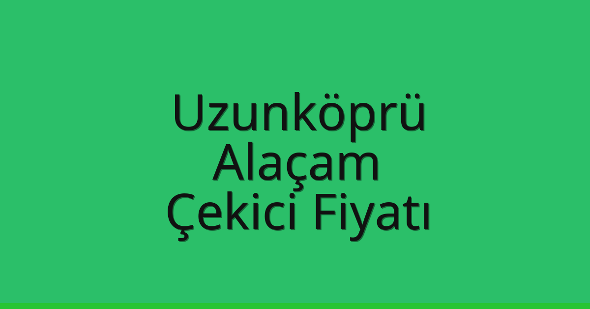 Uzunköprü Çekici Fiyatı – Alaçam Oto Kurtarıcı Ücreti