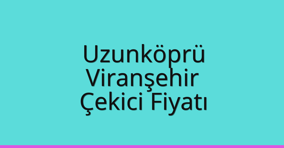 Uzunköprü Çekici Fiyatı – Viranşehir Oto Kurtarıcı Ücreti