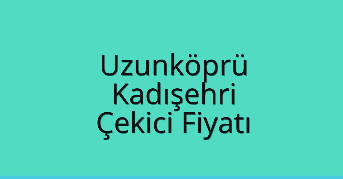 Uzunköprü Çekici Fiyatı – Kadışehri Oto Kurtarıcı Ücreti
