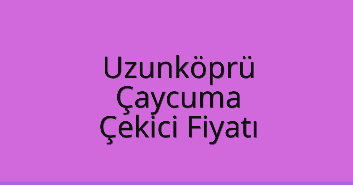 Uzunköprü Çekici Fiyatı – Çaycuma Oto Kurtarıcı Ücreti