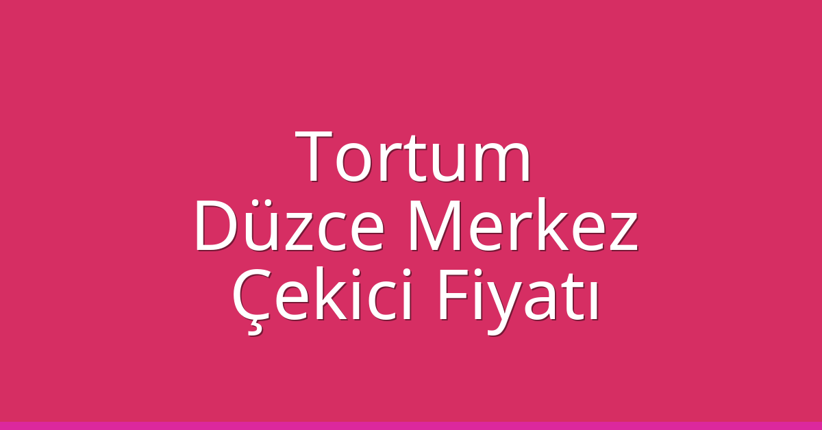 Tortum Çekici Fiyatı – Düzce Merkez Oto Kurtarıcı Ücreti