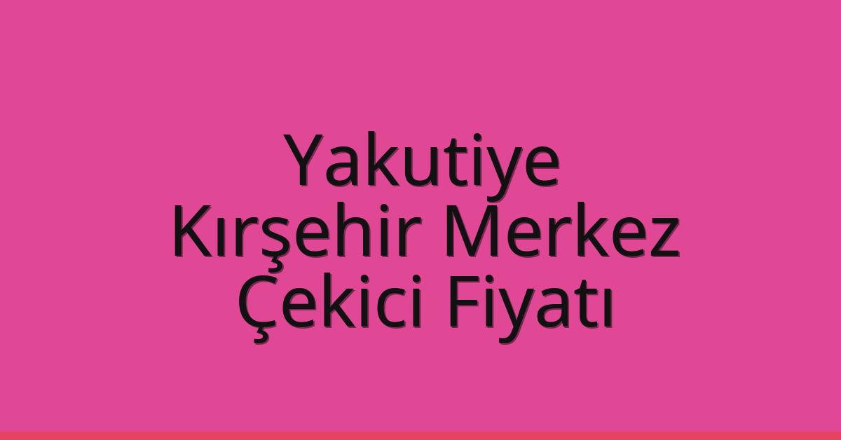 Yakutiye Çekici Fiyatı – Kırşehir Merkez Oto Kurtarıcı Ücreti