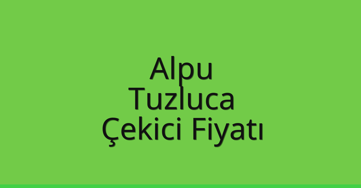Alpu Çekici Fiyatı – Tuzluca Oto Kurtarıcı Ücreti