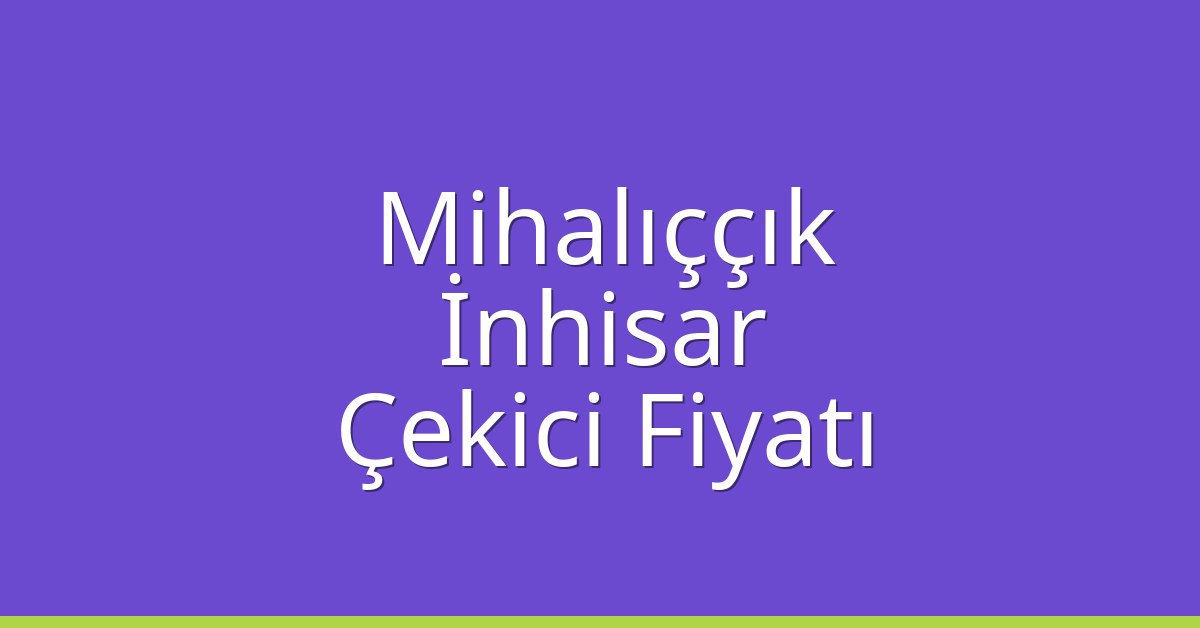 Mihalıççık Çekici Fiyatı – İnhisar Oto Kurtarıcı Ücreti