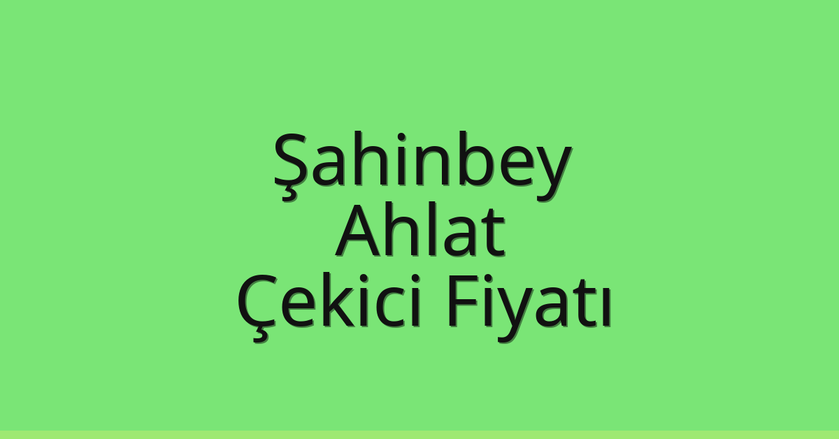 Şahinbey Çekici Fiyatı – Ahlat Oto Kurtarıcı Ücreti