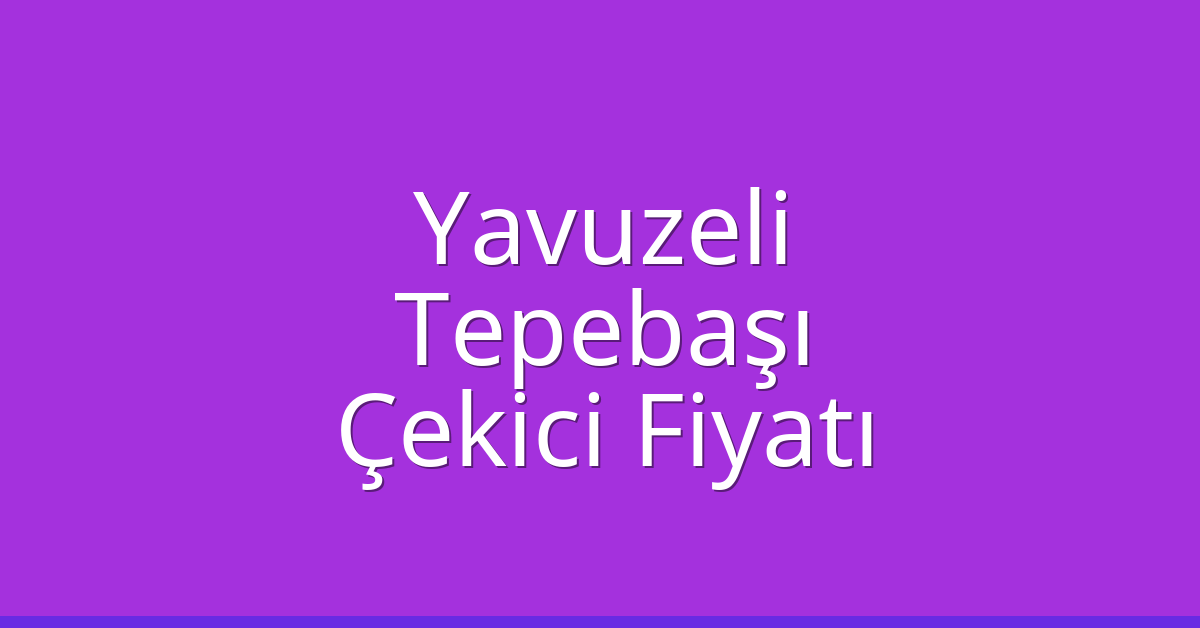 Yavuzeli Çekici Fiyatı – Tepebaşı Oto Kurtarıcı Ücreti