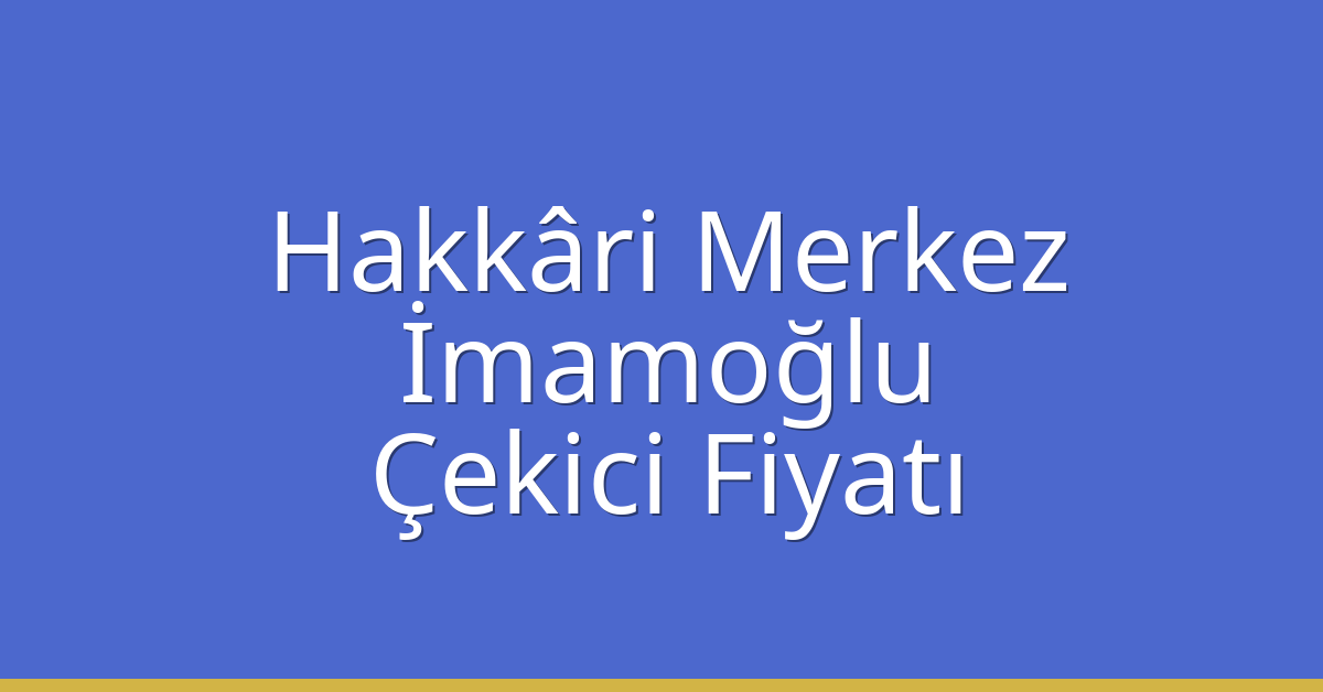 Hakkâri Merkez Çekici Fiyatı – İmamoğlu Oto Kurtarıcı Ücreti