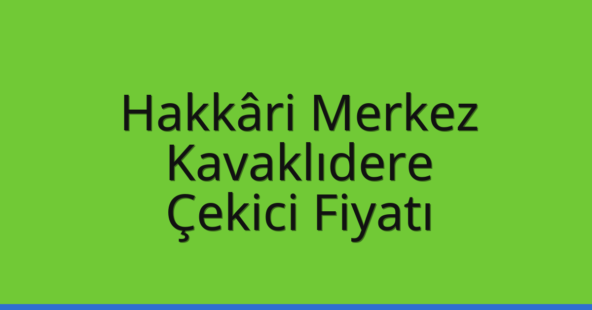 Hakkâri Merkez Çekici Fiyatı – Kavaklıdere Oto Kurtarıcı Ücreti