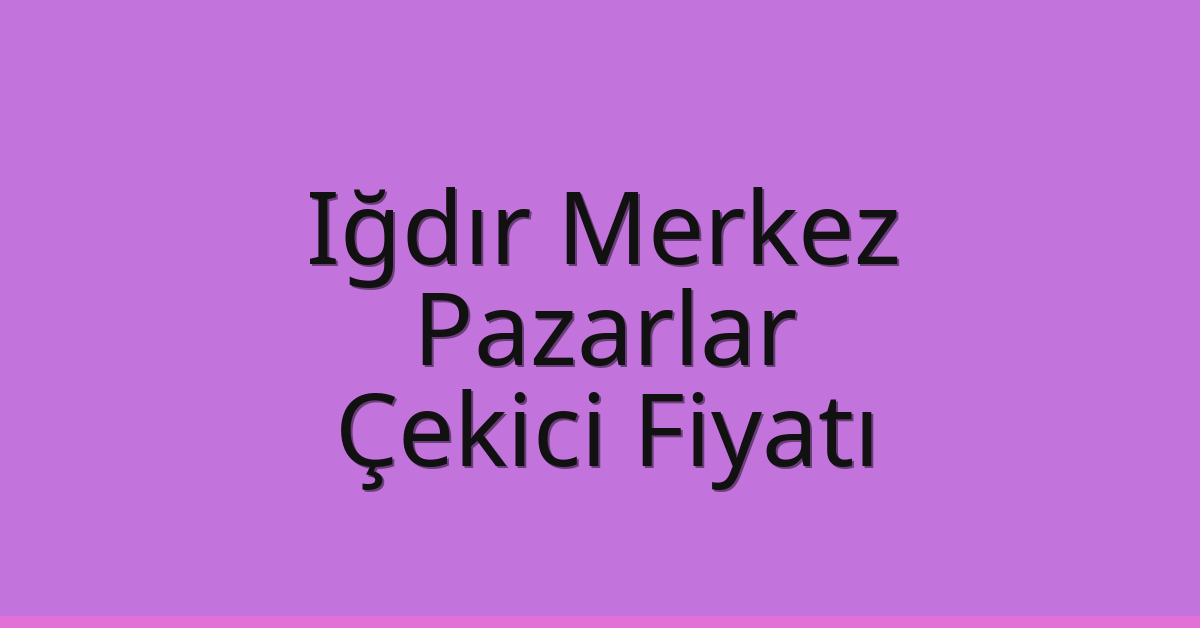 Iğdır Merkez Çekici Fiyatı – Pazarlar Oto Kurtarıcı Ücreti
