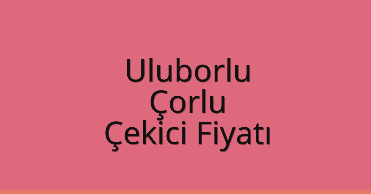 Uluborlu Çekici Fiyatı – Çorlu Oto Kurtarıcı Ücreti