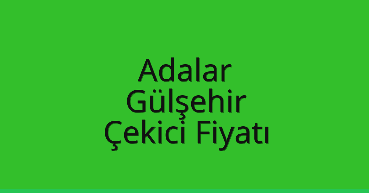 Adalar Çekici Fiyatı – Gülşehir Oto Kurtarıcı Ücreti