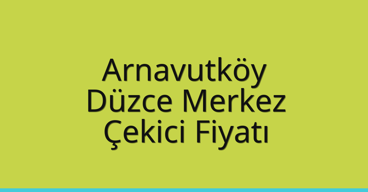 Arnavutköy Çekici Fiyatı – Düzce Merkez Oto Kurtarıcı Ücreti