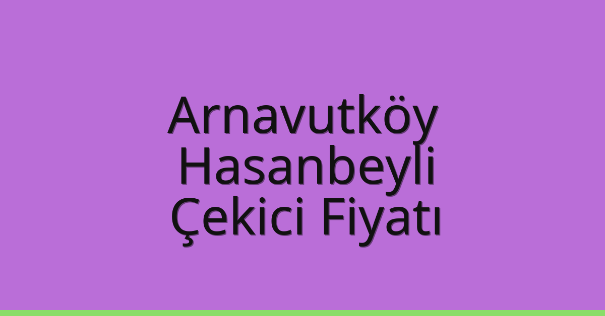 Arnavutköy Çekici Fiyatı – Hasanbeyli Oto Kurtarıcı Ücreti
