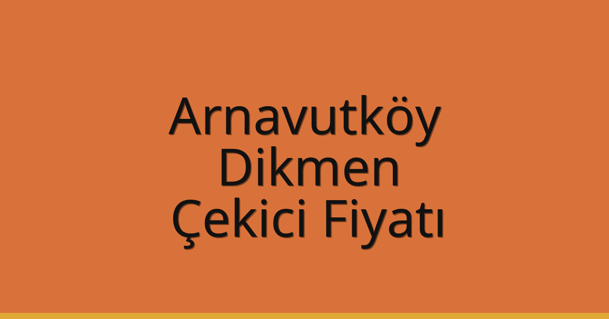 Arnavutköy Çekici Fiyatı – Dikmen Oto Kurtarıcı Ücreti