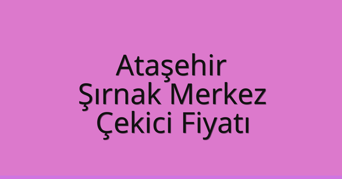 Ataşehir Çekici Fiyatı – Şırnak Merkez Oto Kurtarıcı Ücreti