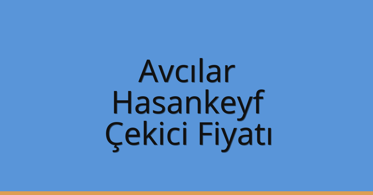 Avcılar Çekici Fiyatı – Hasankeyf Oto Kurtarıcı Ücreti